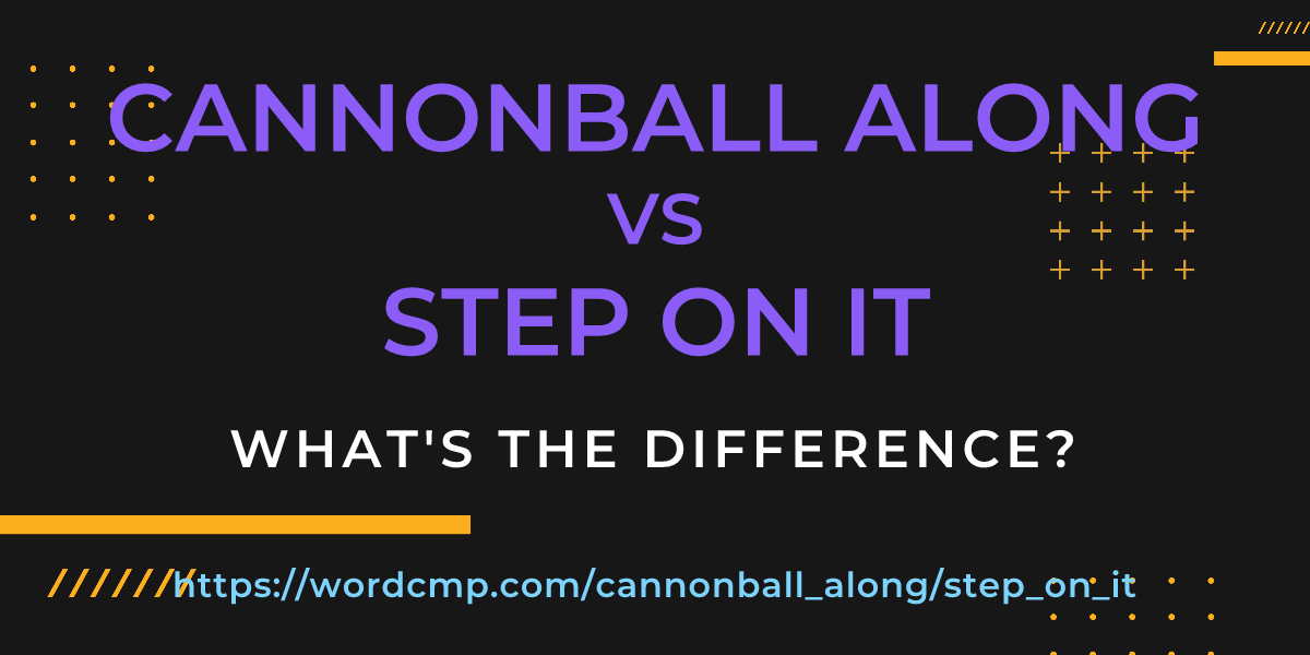 Difference between cannonball along and step on it