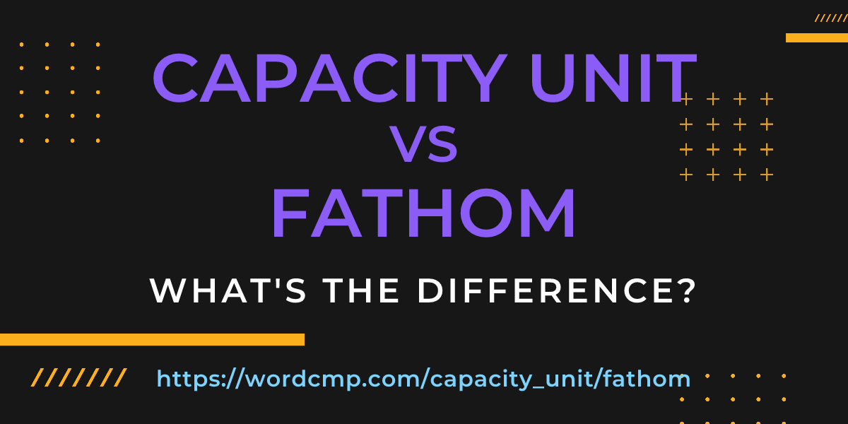 Difference between capacity unit and fathom