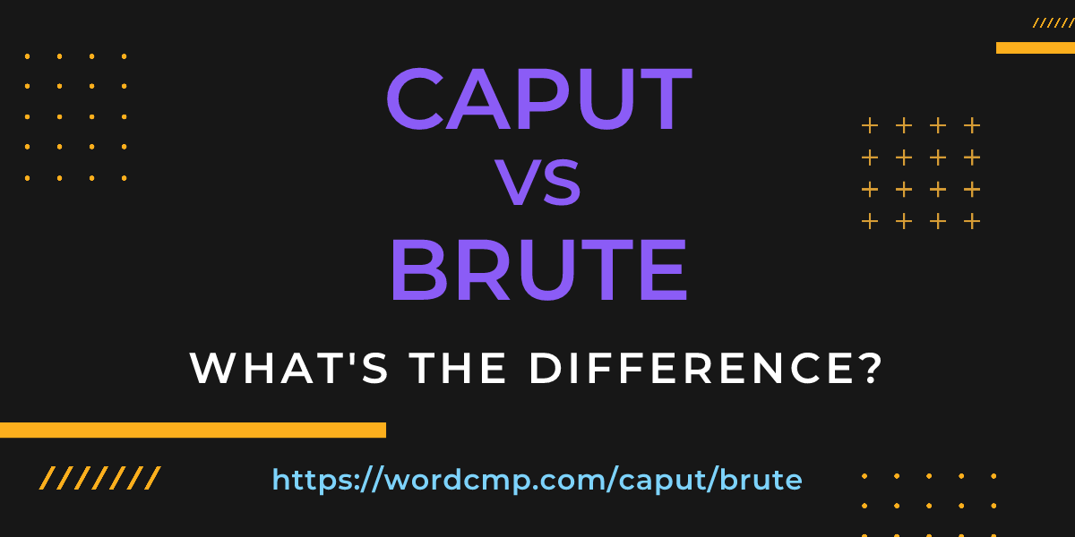 Difference between caput and brute