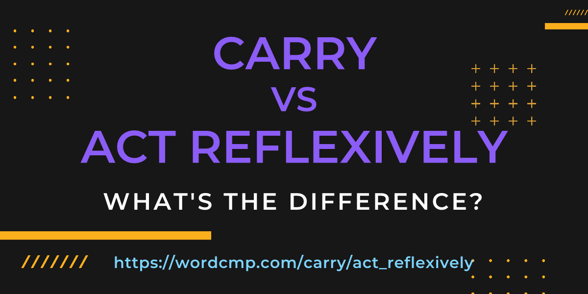 Difference between carry and act reflexively