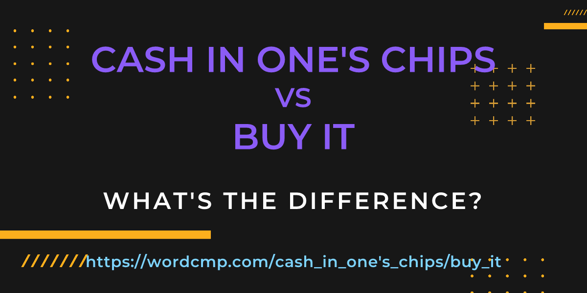 Difference between cash in one's chips and buy it
