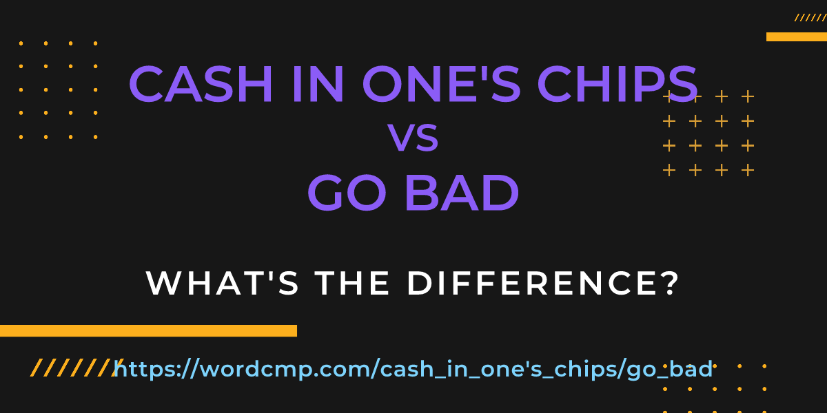 Difference between cash in one's chips and go bad