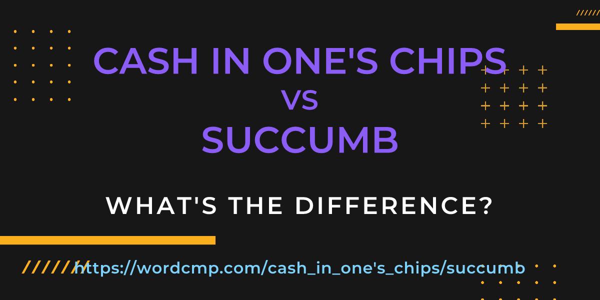 Difference between cash in one's chips and succumb