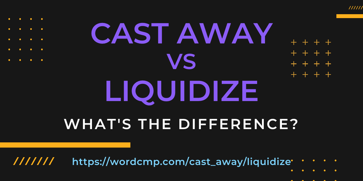 Difference between cast away and liquidize