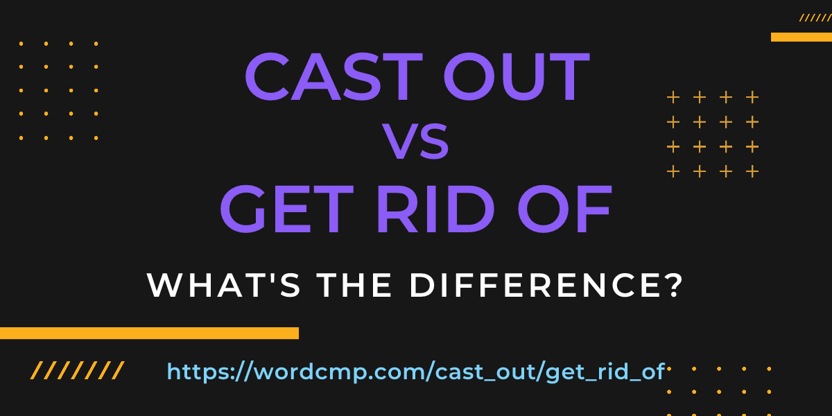 Difference between cast out and get rid of