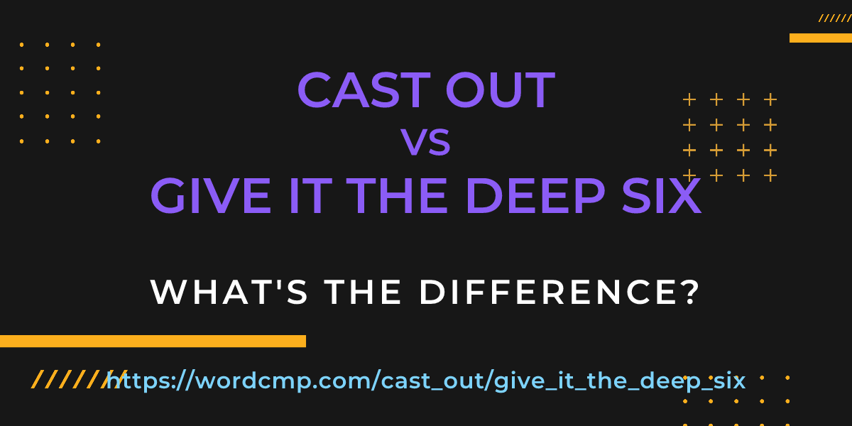 Difference between cast out and give it the deep six