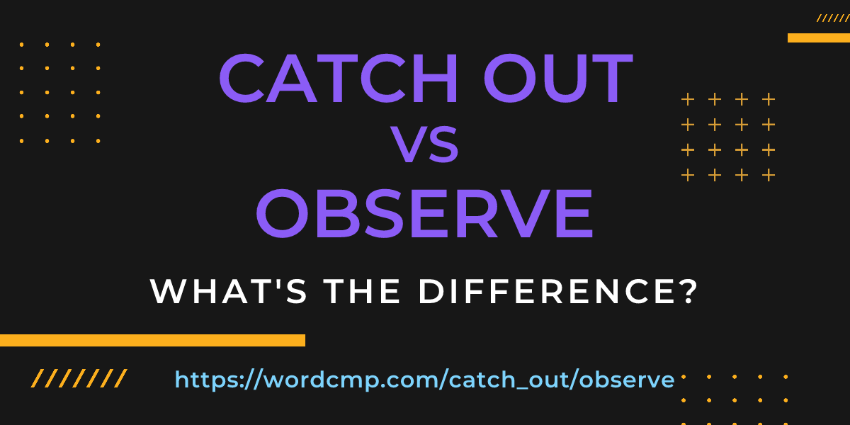 Difference between catch out and observe