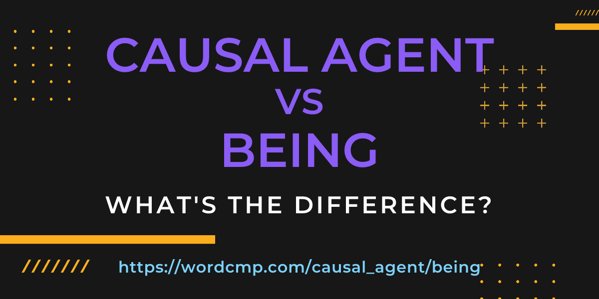 Difference between causal agent and being