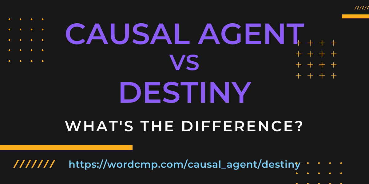 Difference between causal agent and destiny