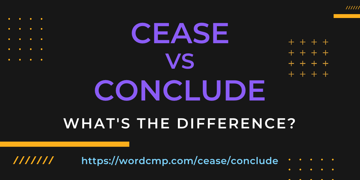 Difference between cease and conclude