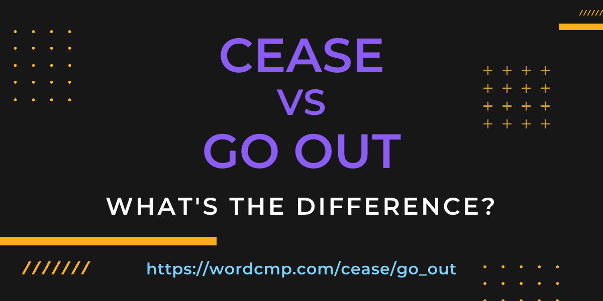 Difference between cease and go out