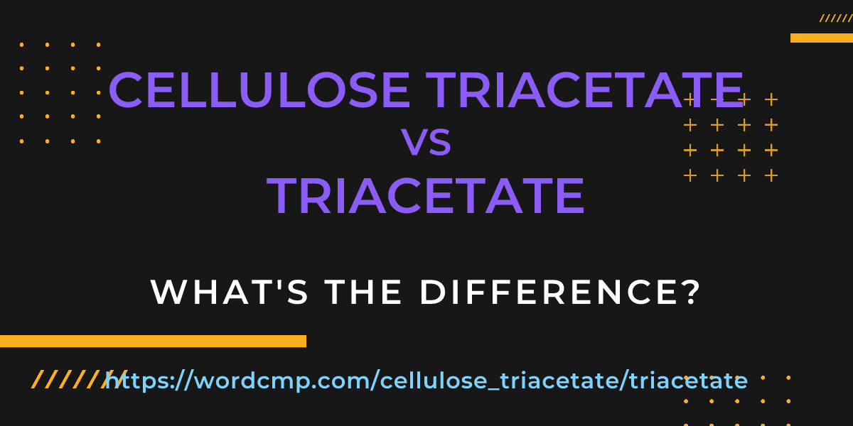 Difference between cellulose triacetate and triacetate