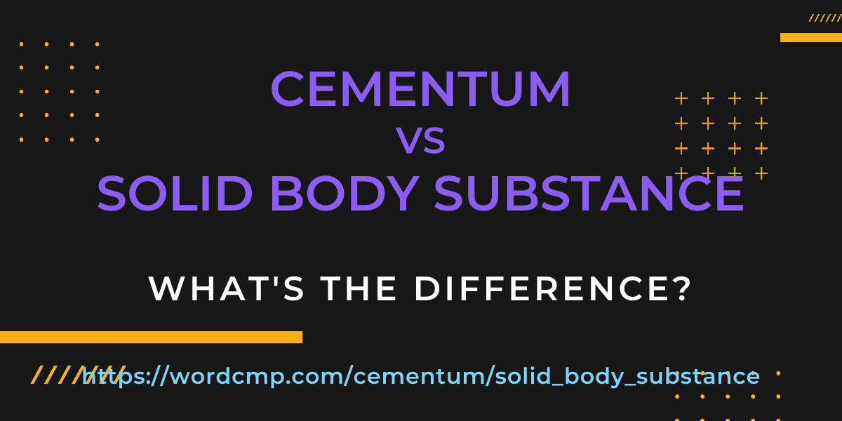 Difference between cementum and solid body substance
