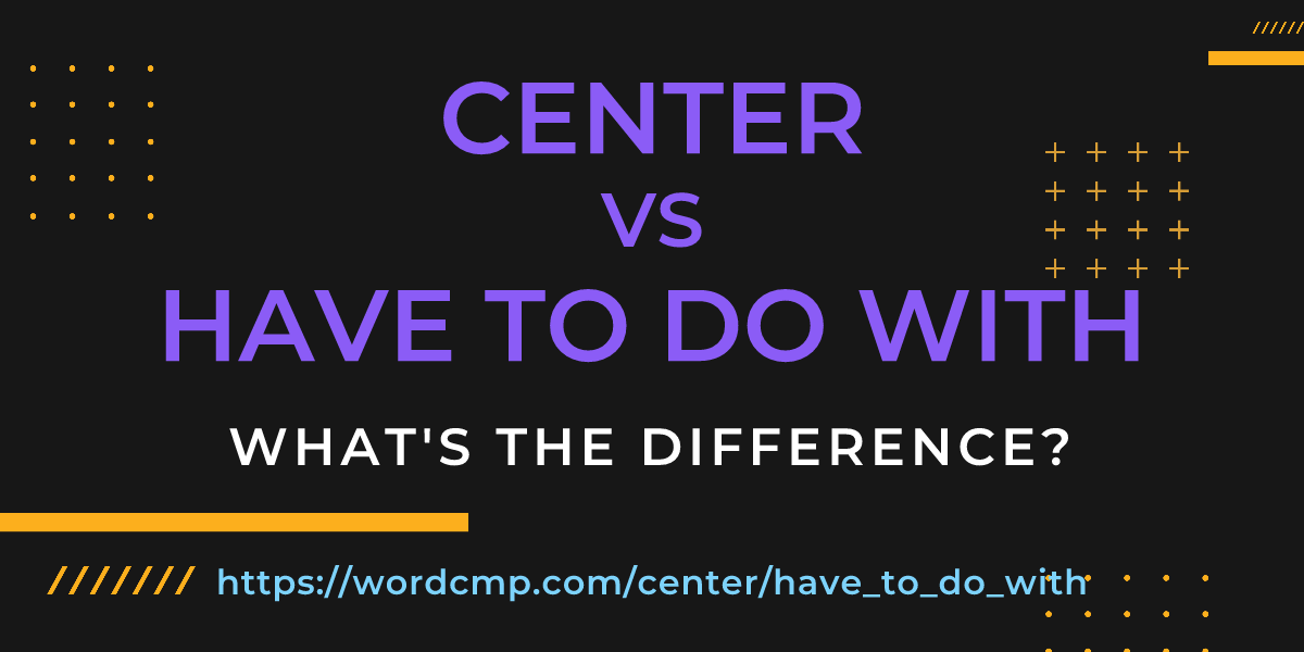 Difference between center and have to do with