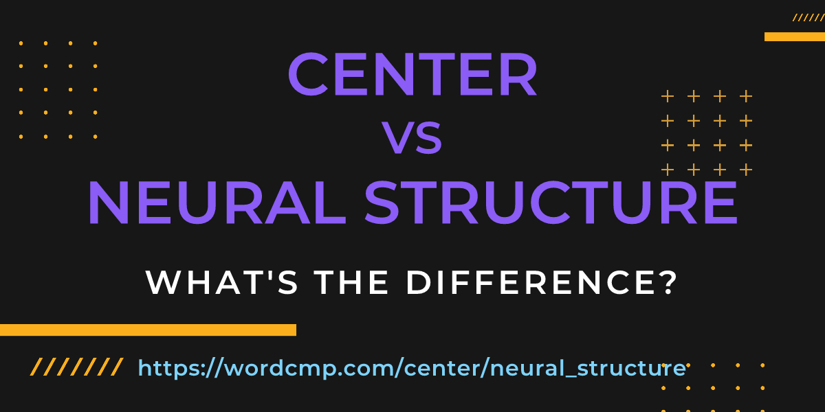 Difference between center and neural structure