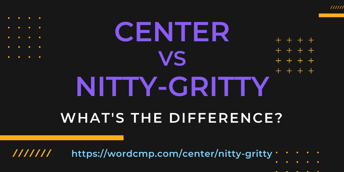 Difference between center and nitty-gritty