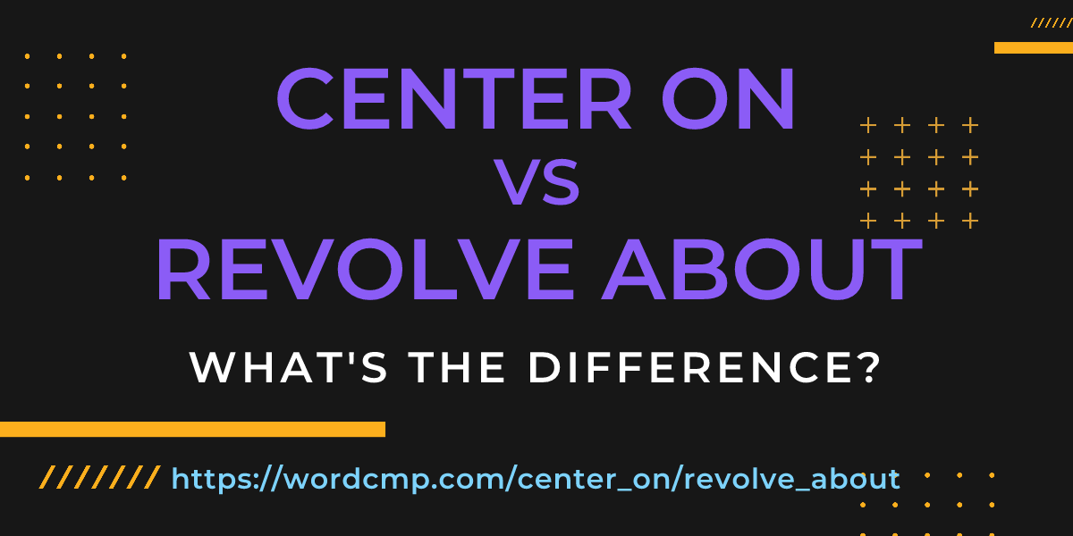 Difference between center on and revolve about