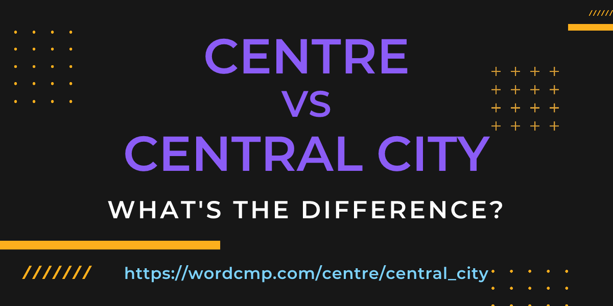 Difference between centre and central city