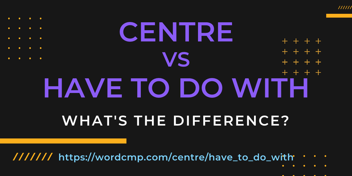 Difference between centre and have to do with