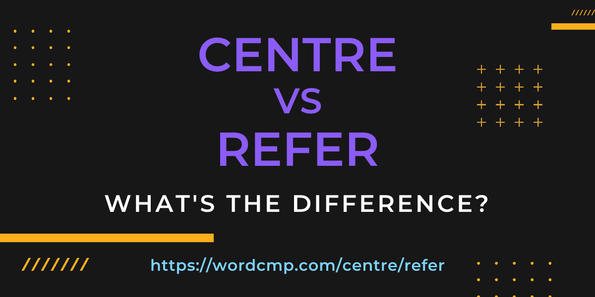 Difference between centre and refer
