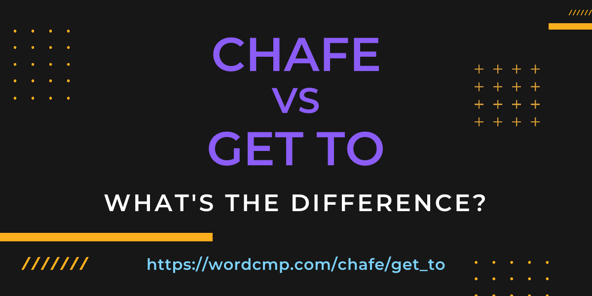 Difference between chafe and get to
