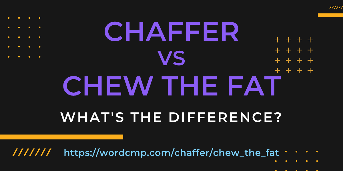 Difference between chaffer and chew the fat