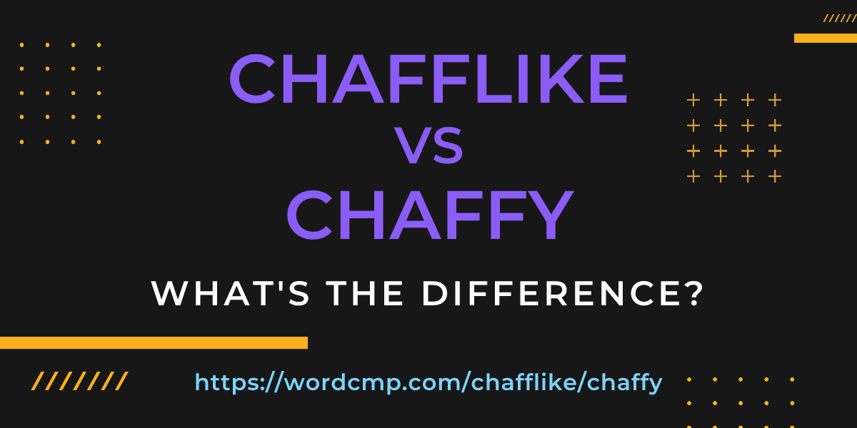 Difference between chafflike and chaffy