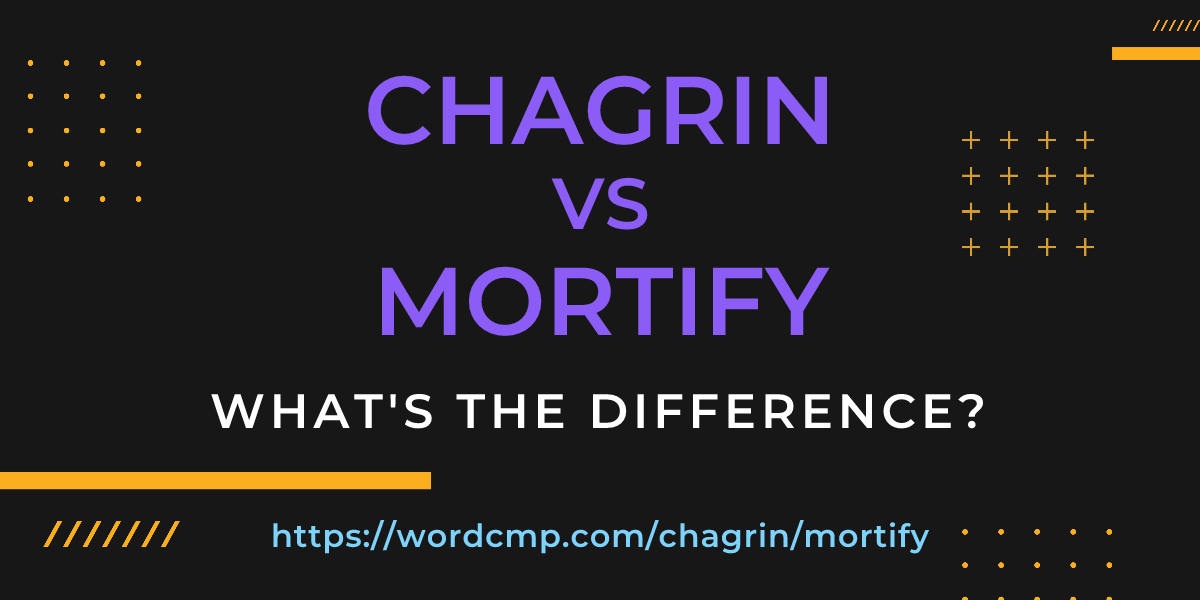 Difference between chagrin and mortify