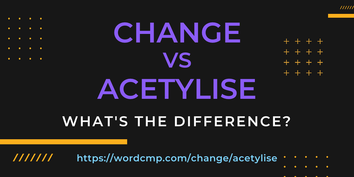 Difference between change and acetylise