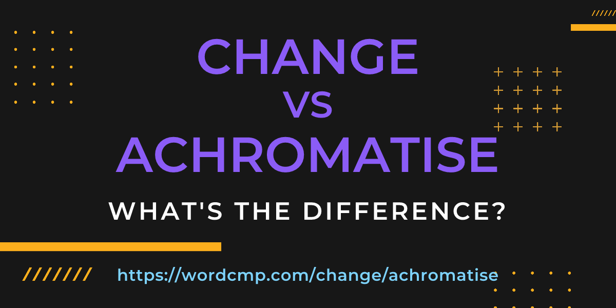 Difference between change and achromatise