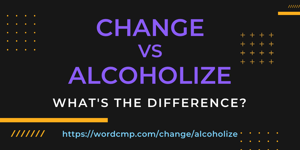 Difference between change and alcoholize