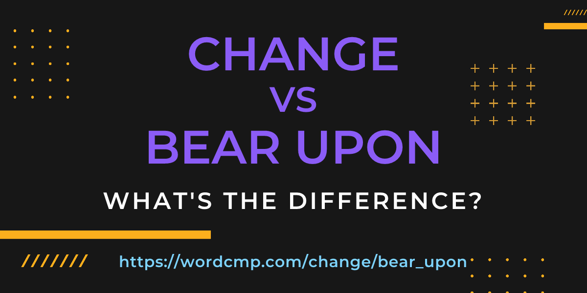 Difference between change and bear upon