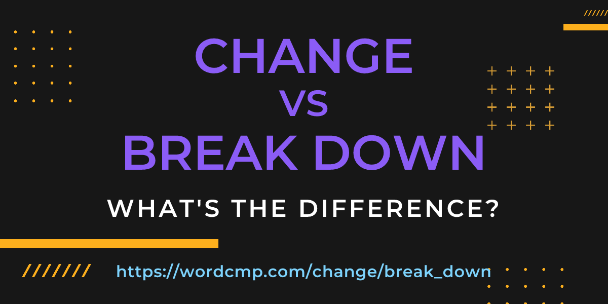 Difference between change and break down