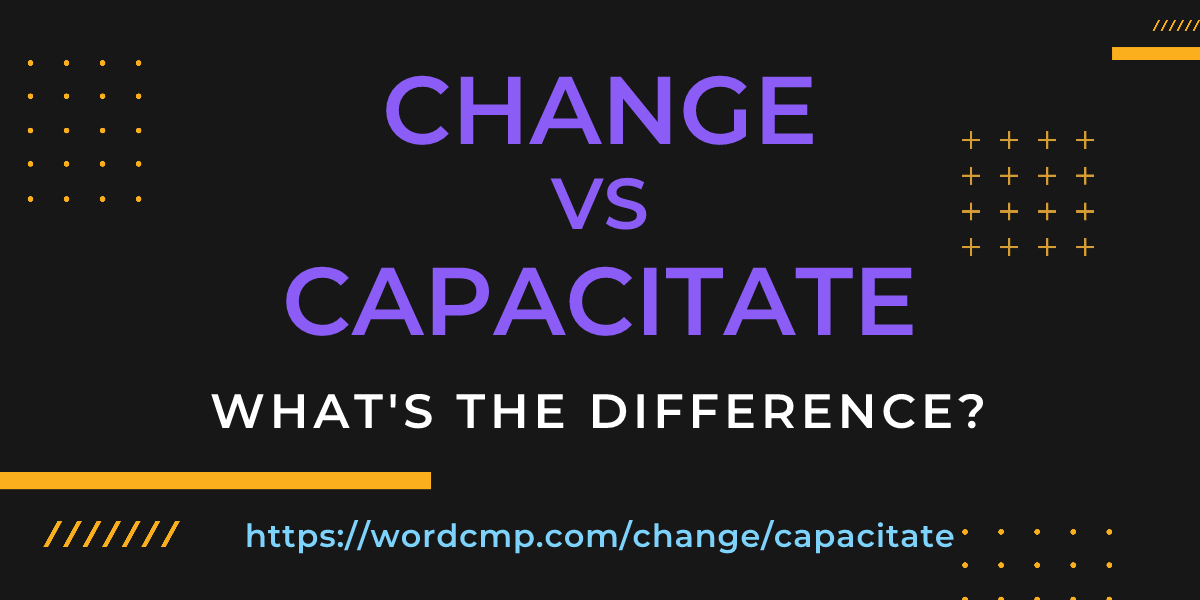 Difference between change and capacitate