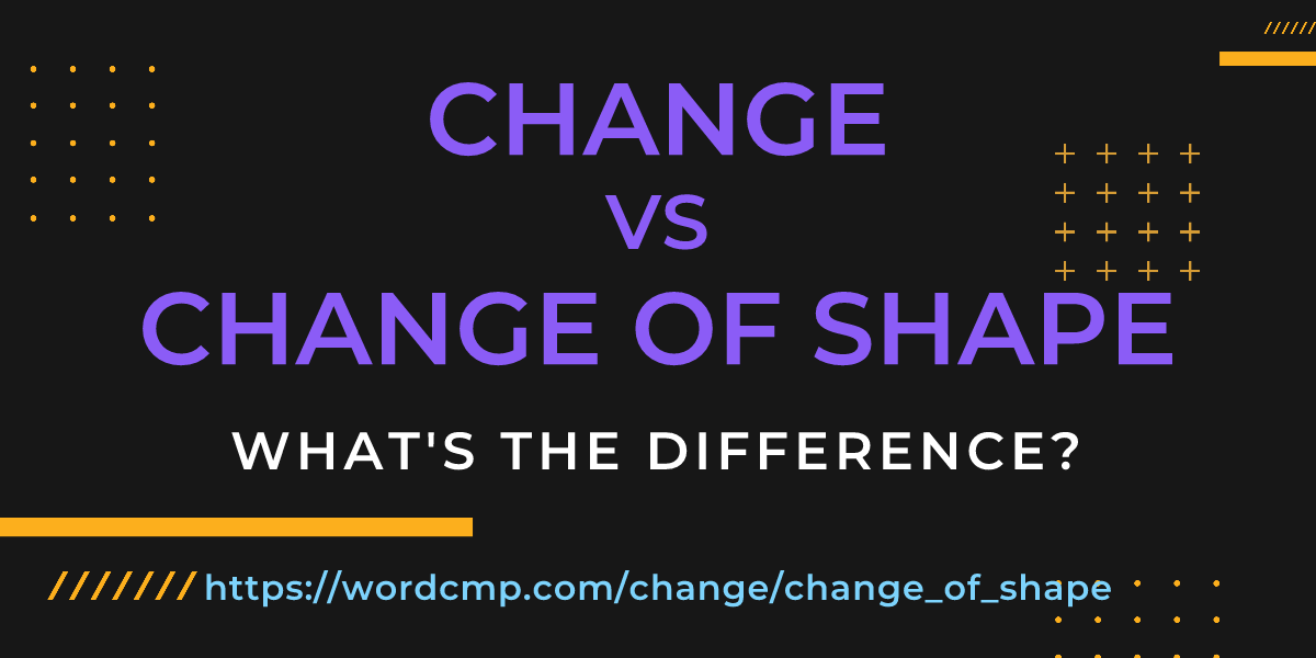 Difference between change and change of shape