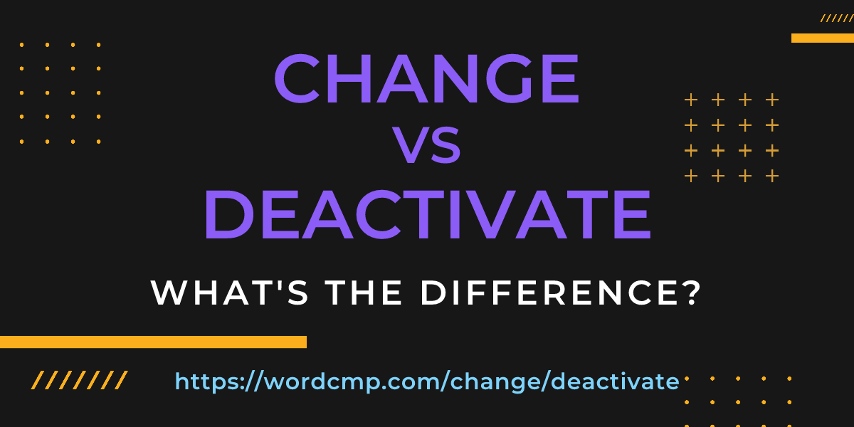 Difference between change and deactivate