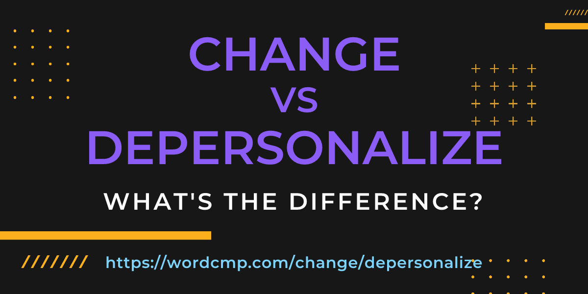 Difference between change and depersonalize