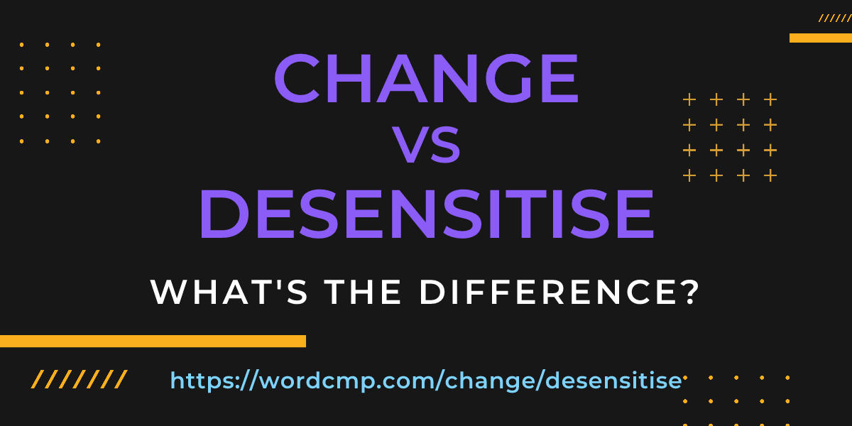 Difference between change and desensitise