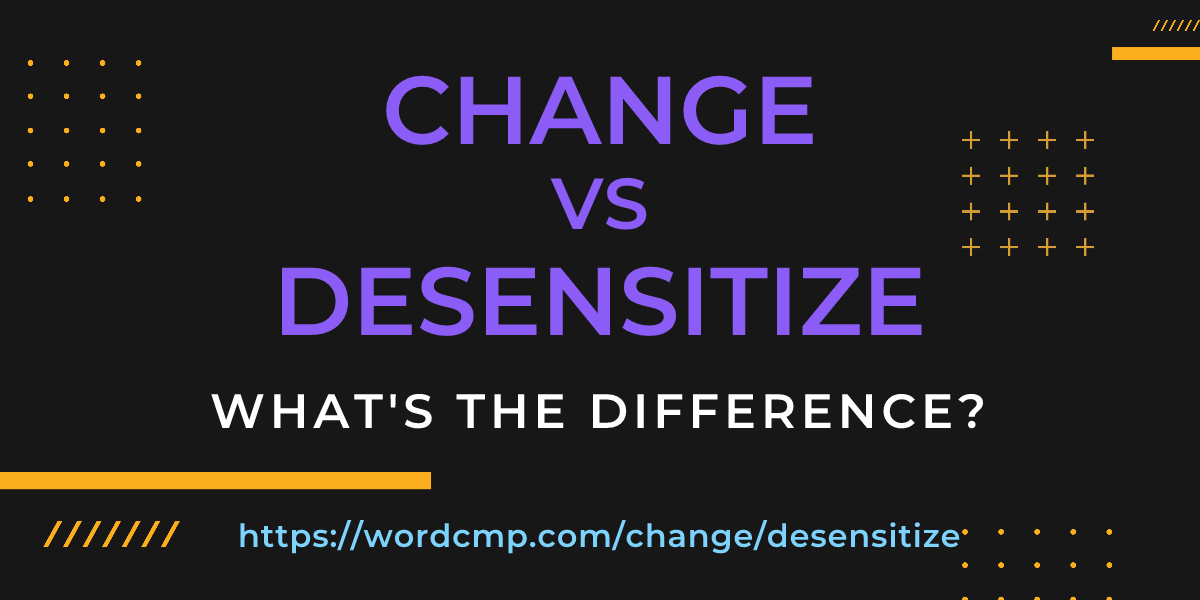 Difference between change and desensitize