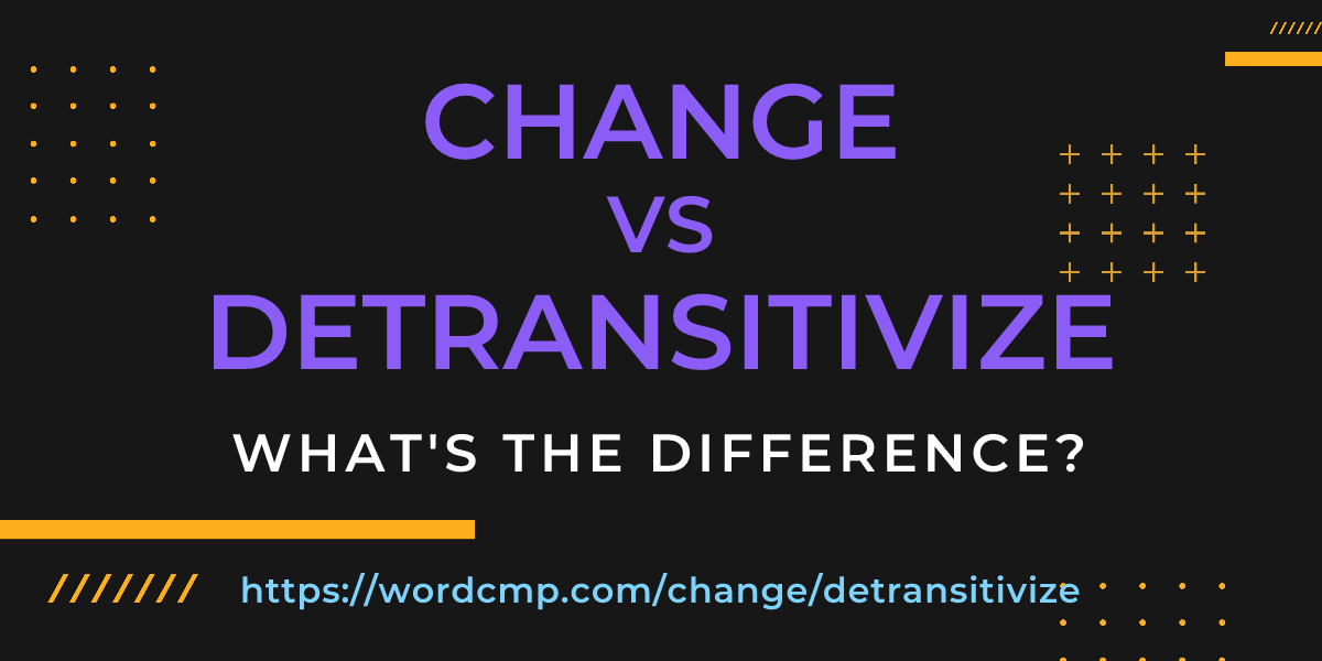 Difference between change and detransitivize