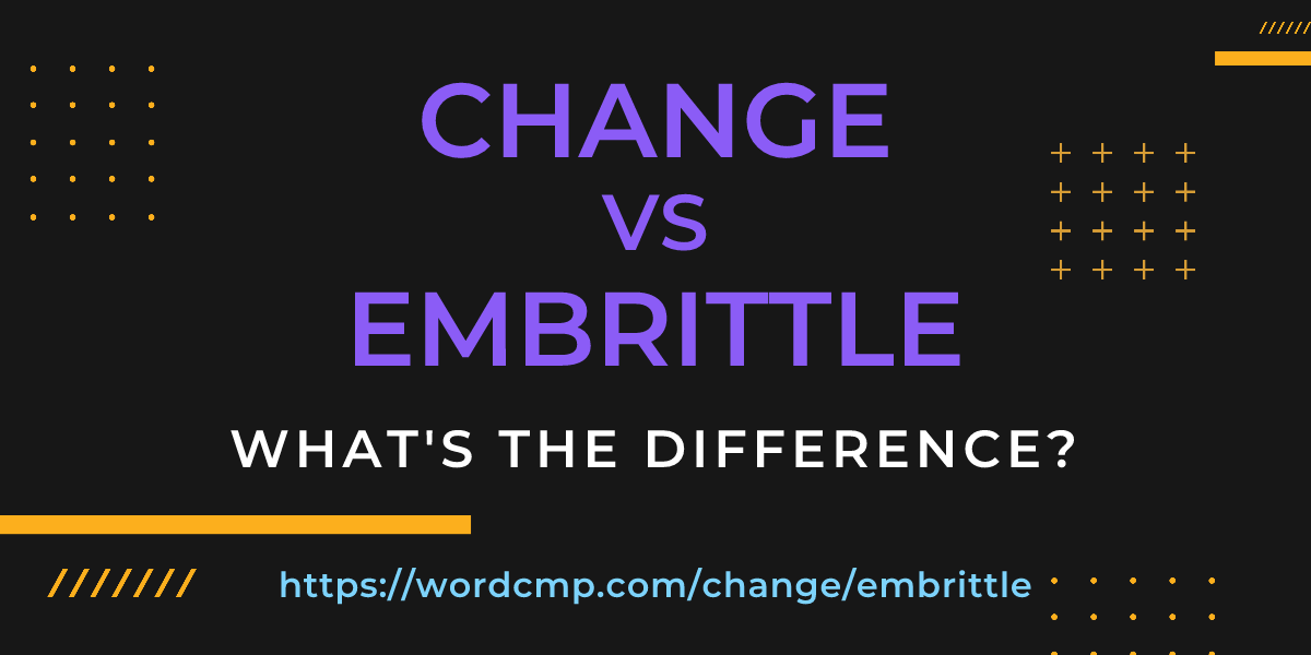 Difference between change and embrittle