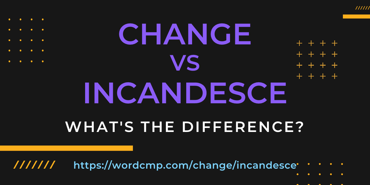 Difference between change and incandesce