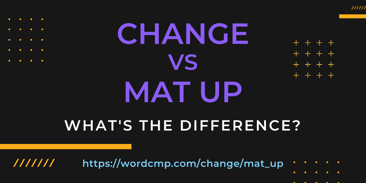 Difference between change and mat up