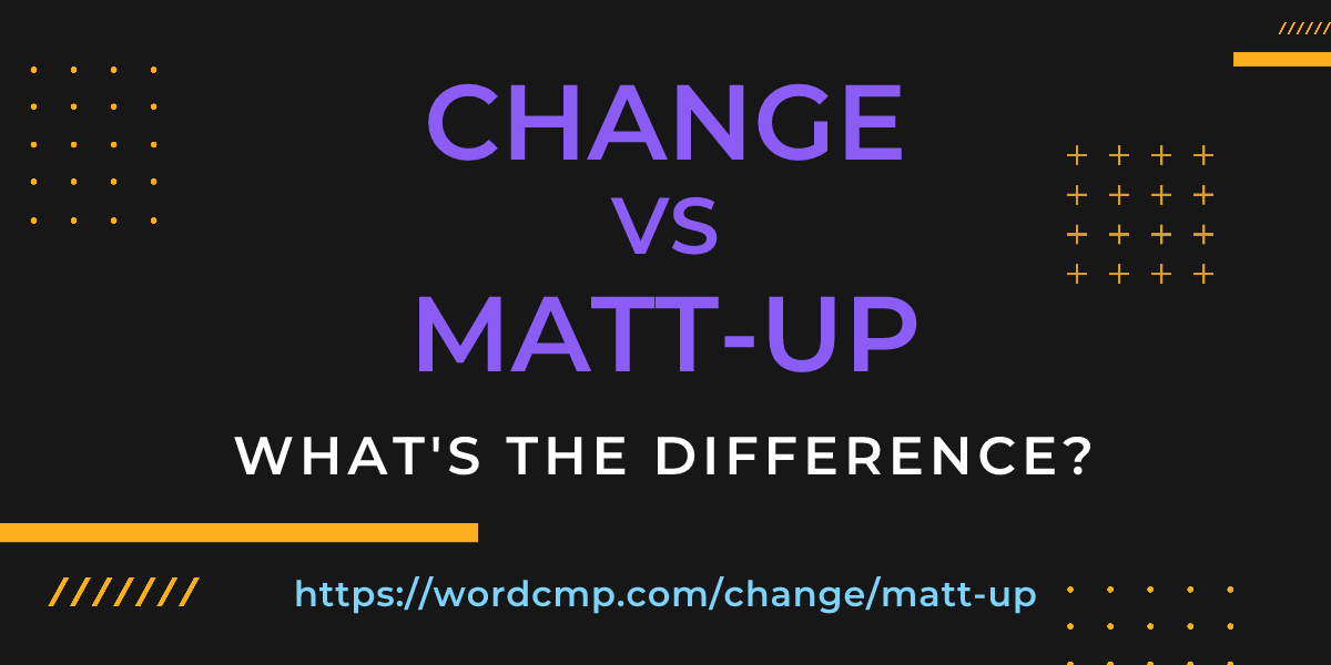 Difference between change and matt-up