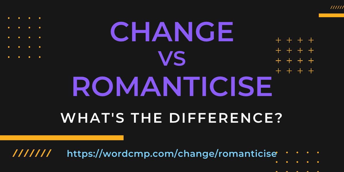 Difference between change and romanticise