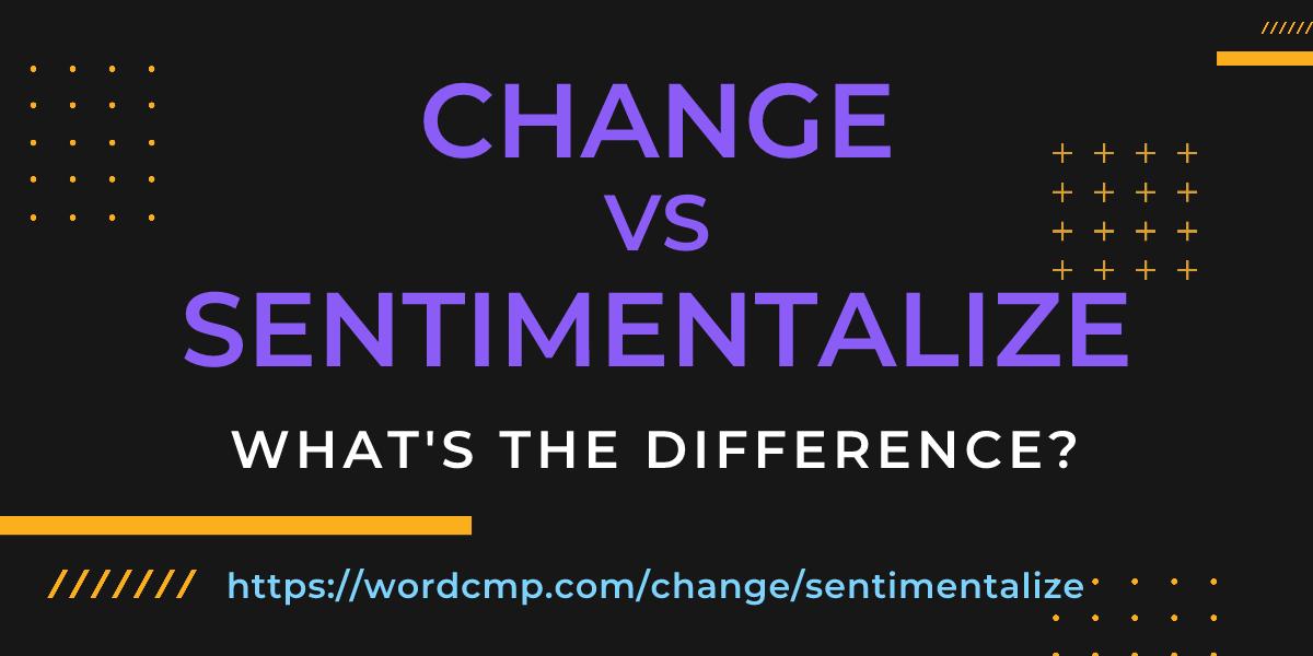 Difference between change and sentimentalize