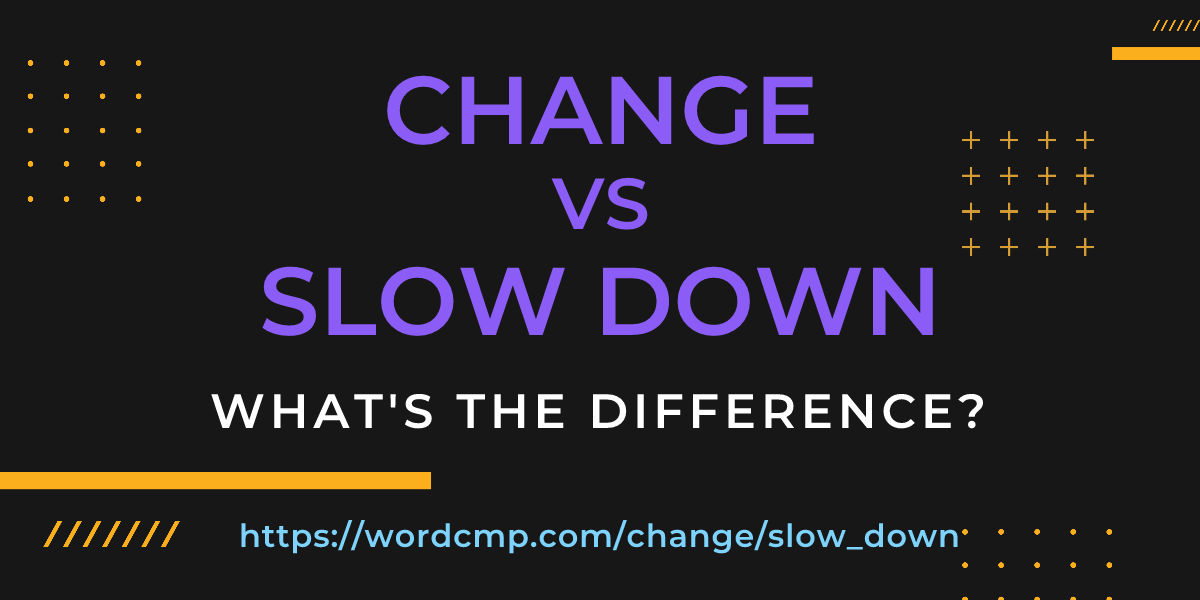Difference between change and slow down