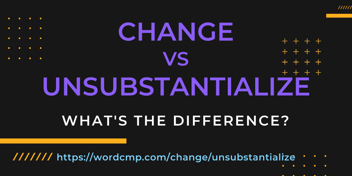 Difference between change and unsubstantialize