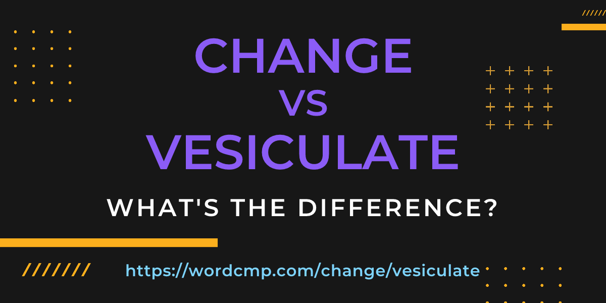 Difference between change and vesiculate