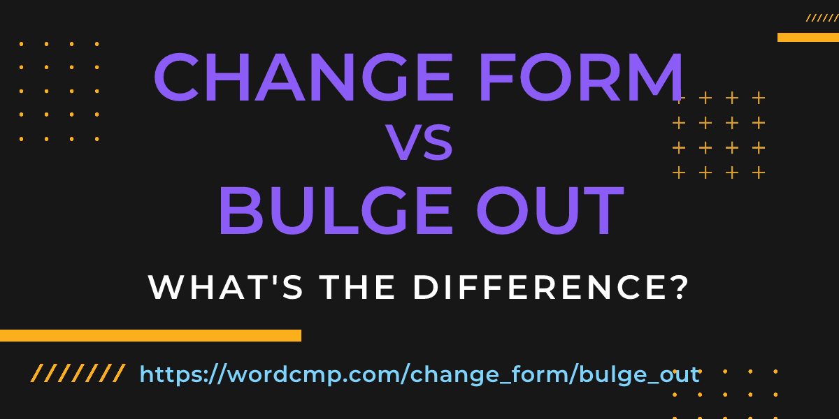 Difference between change form and bulge out